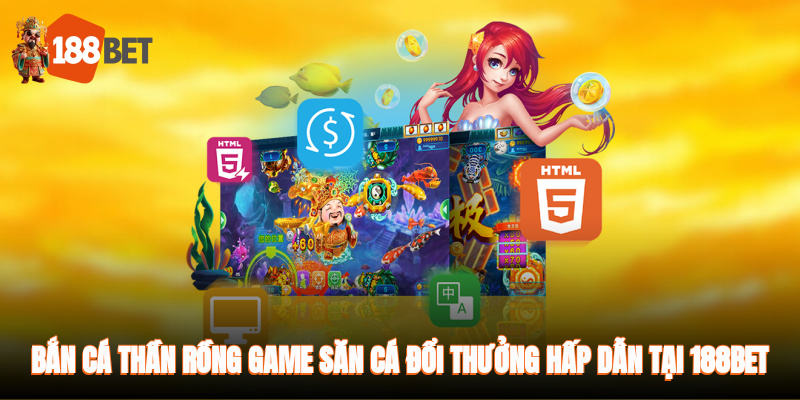 Bắn cá Thần Rồng - game săn cá đổi thưởng hấp dẫn tại 188BET
