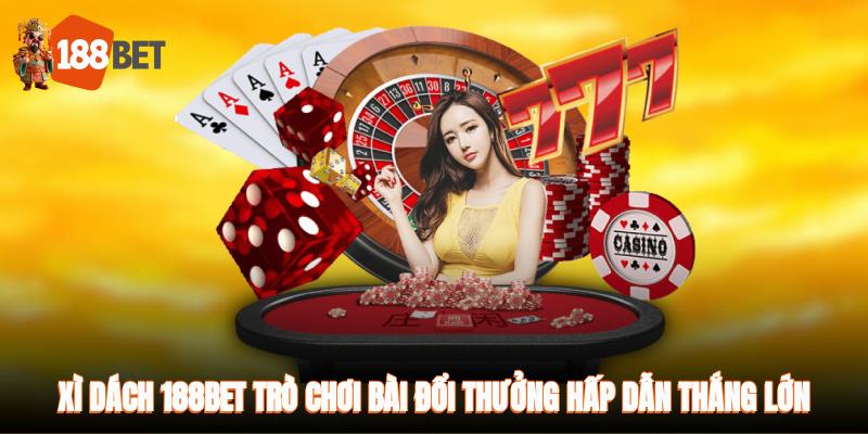 Xì dách 188BET – Trò chơi bài đổi thưởng hấp dẫn, cơ hội thắng lớn