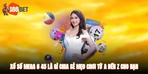 Xổ Số Mega 6/45 Là Gì? Chia Sẻ Mẹo Chơi Từ A Đến Z Cho Bạn