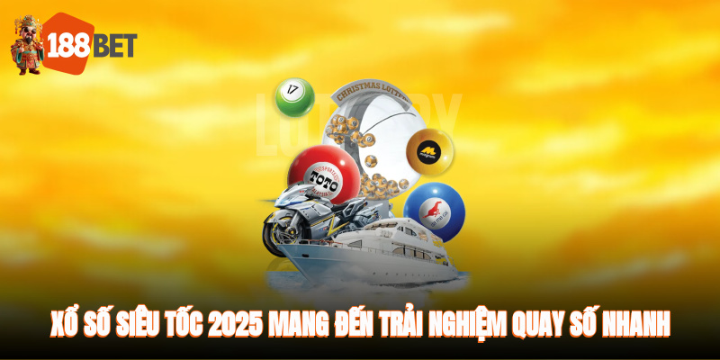 Xổ số siêu tốc 2025 mang đến trải nghiệm quay số nhanh, hấp dẫn